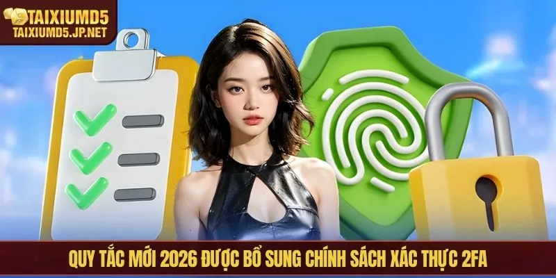 Quy tắc mới 2026 được bổ sung chính sách xác thực 2FA
