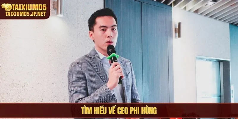 Tìm hiểu về CEO Phi Hùng