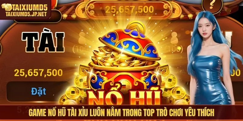 Game nổ hũ tài xỉu luôn nằm trong top trò chơi yêu thích