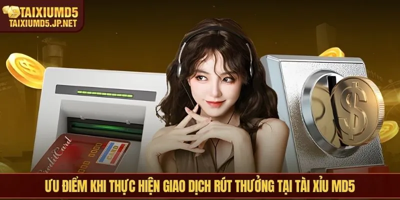 Ưu điểm khi thực hiện giao dịch rút thưởng tại Tài Xỉu MD5
